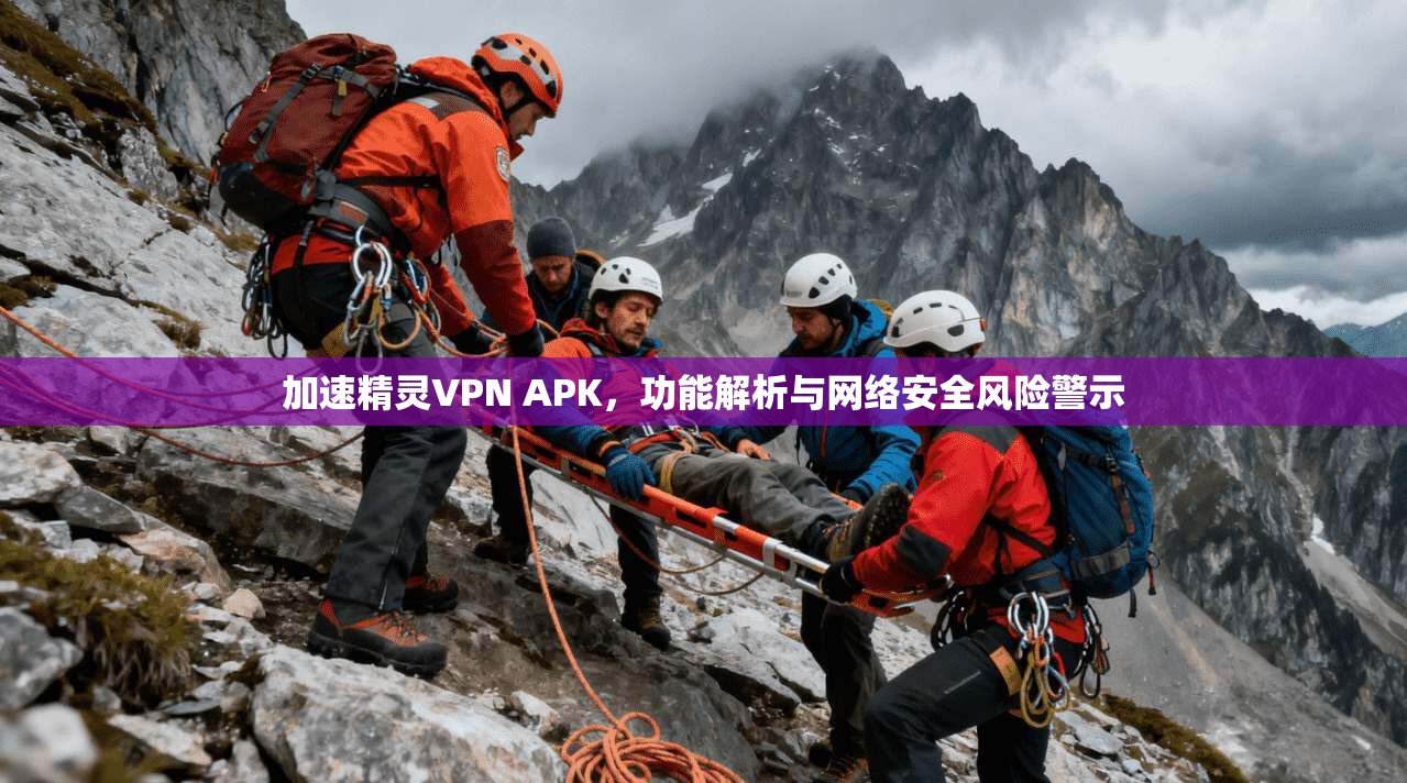 加速精灵VPN APK，功能解析与网络安全风险警示