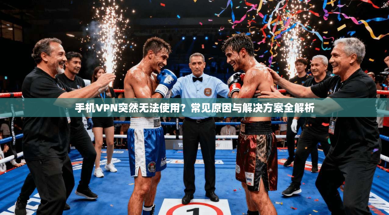手机VPN突然无法使用？常见原因与解决方案全解析