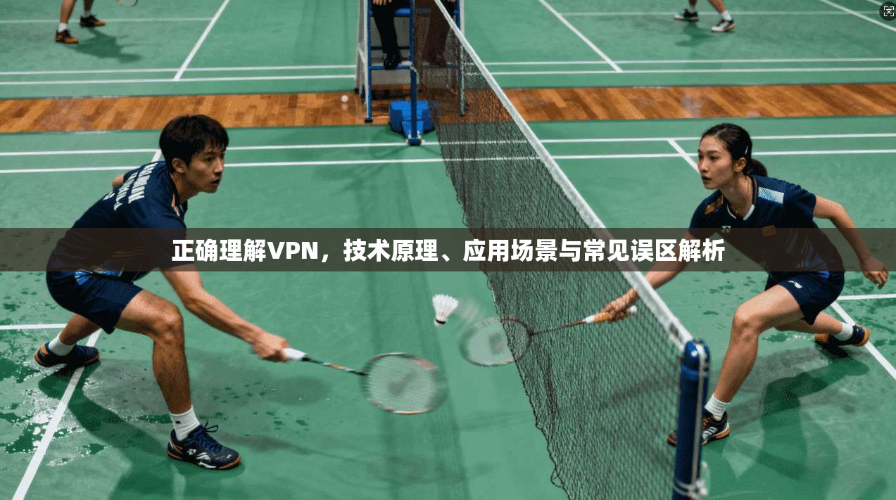 正确理解VPN，技术原理、应用场景与常见误区解析