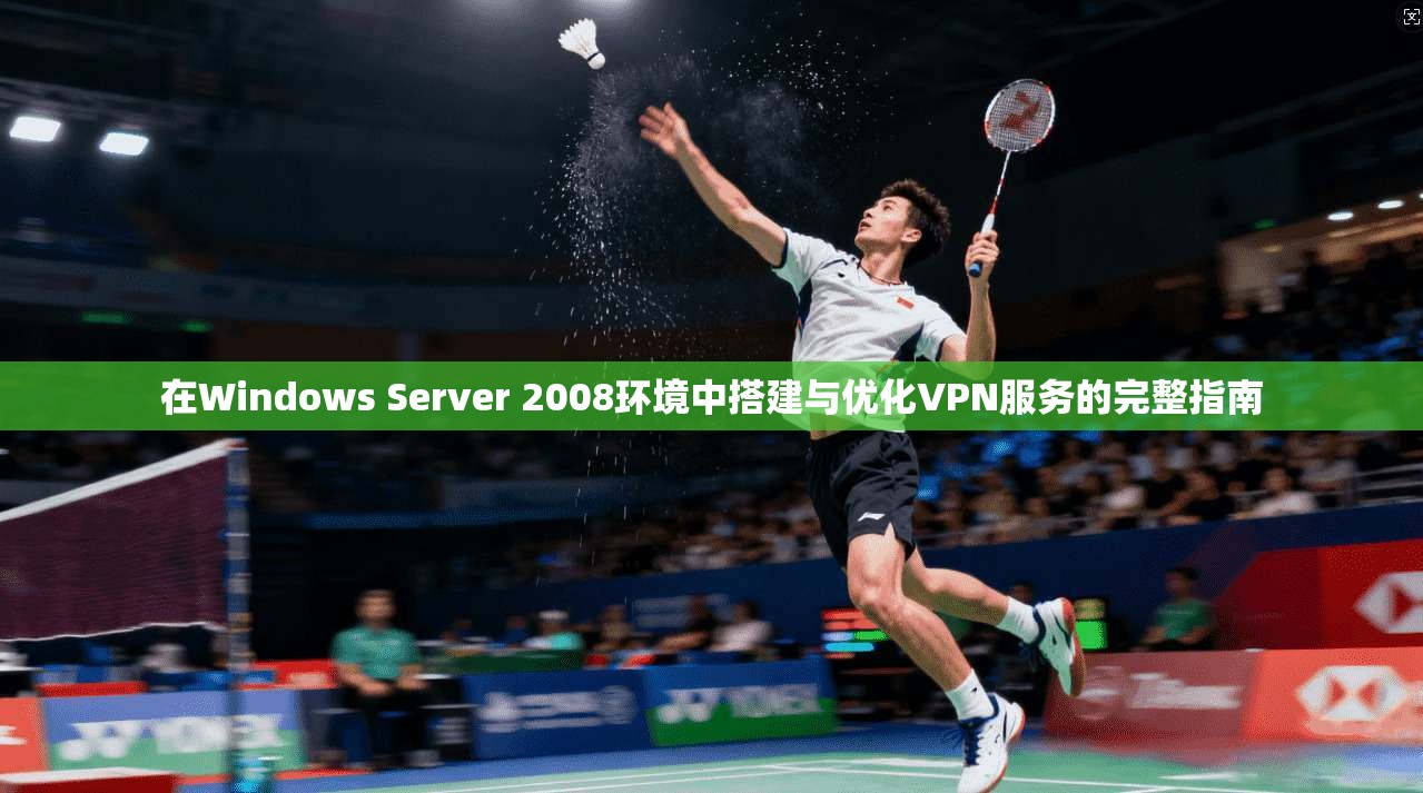 在Windows Server 2008环境中搭建与优化VPN服务的完整指南