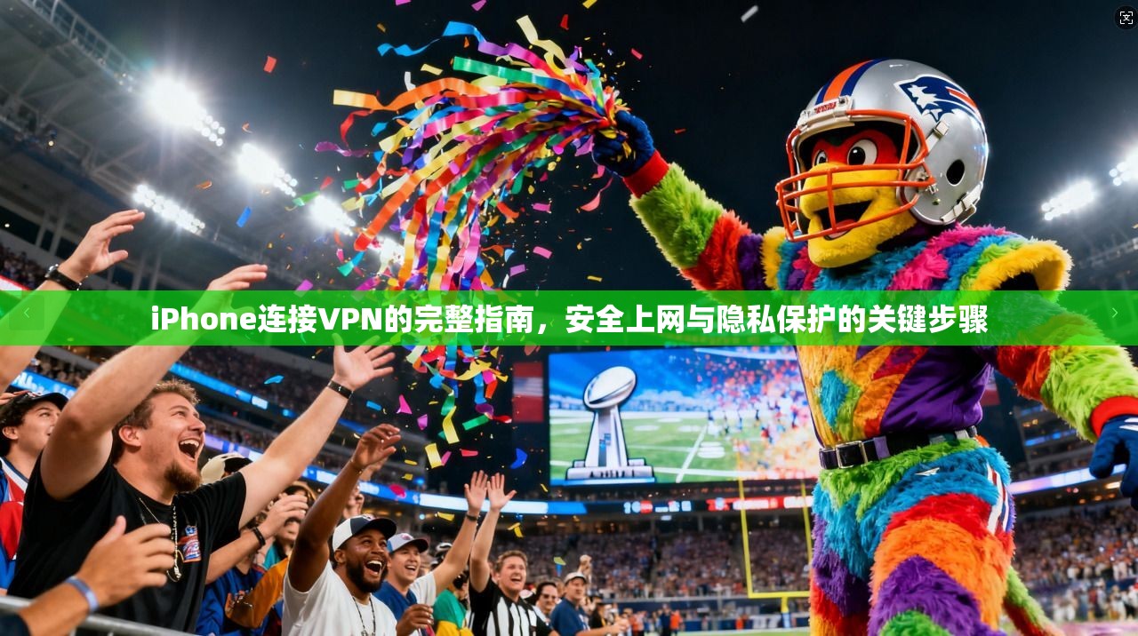 iPhone连接VPN的完整指南，安全上网与隐私保护的关键步骤