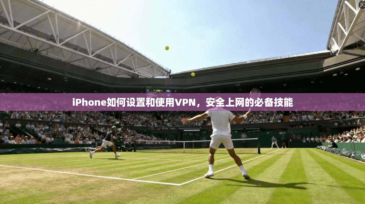 iPhone如何设置和使用VPN，安全上网的必备技能