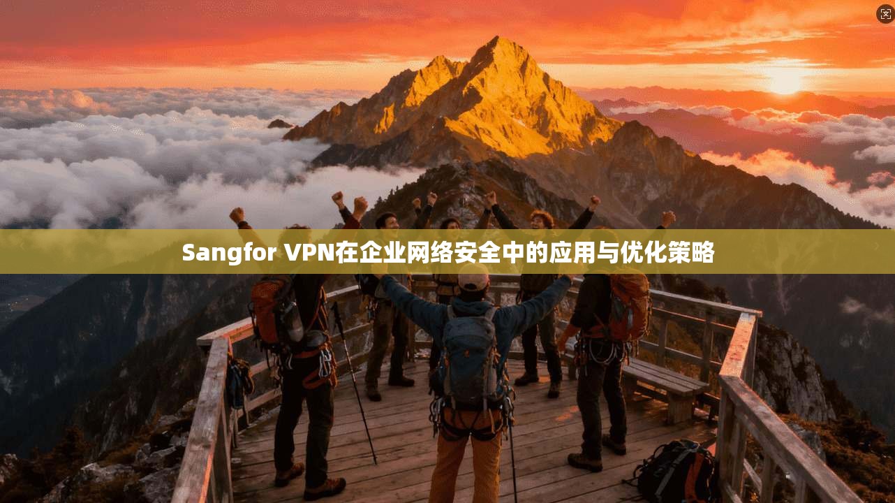 Sangfor VPN在企业网络安全中的应用与优化策略
