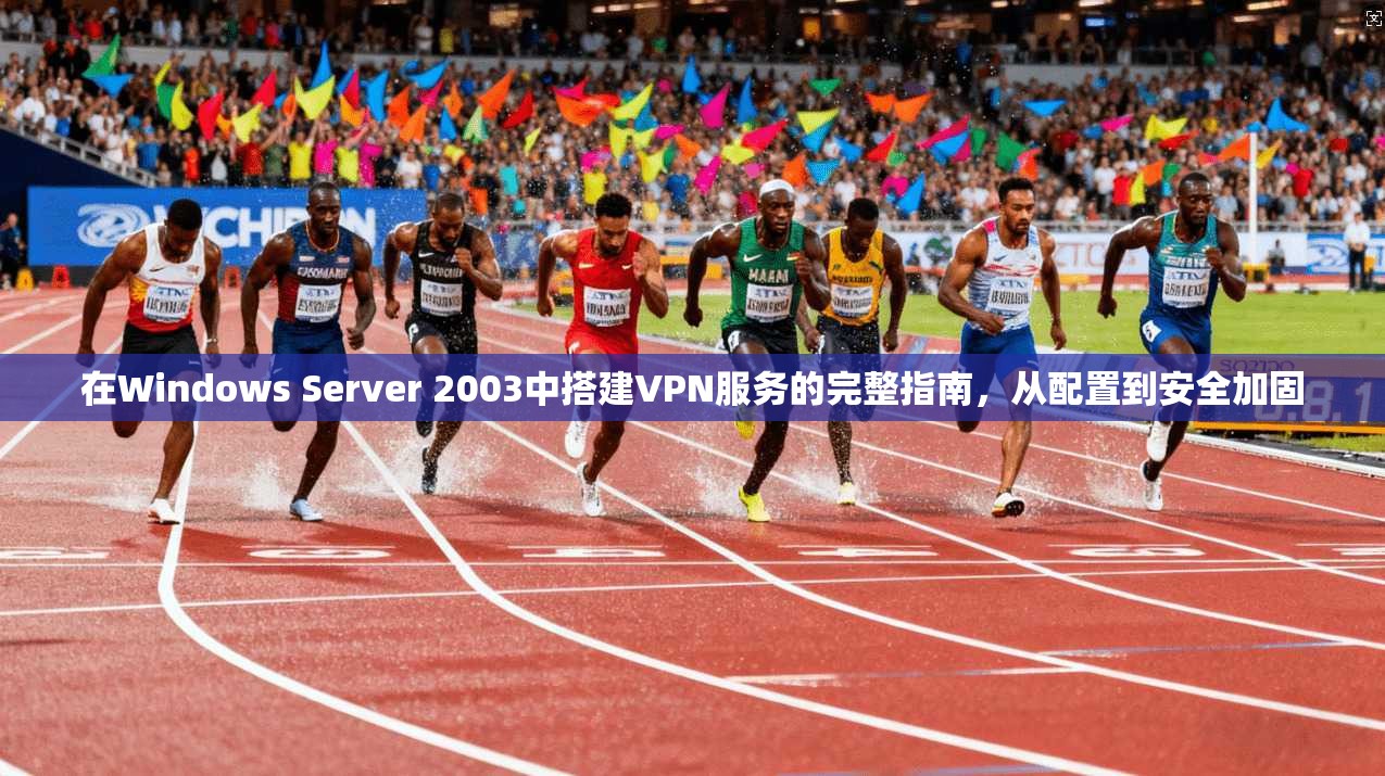 在Windows Server 2003中搭建VPN服务的完整指南,从配置到安全加固