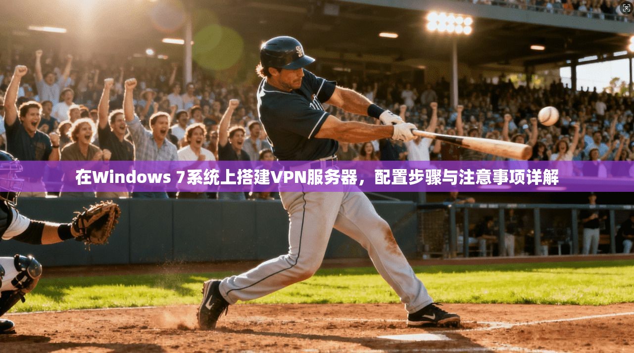 在Windows 7系统上搭建VPN服务器，配置步骤与注意事项详解