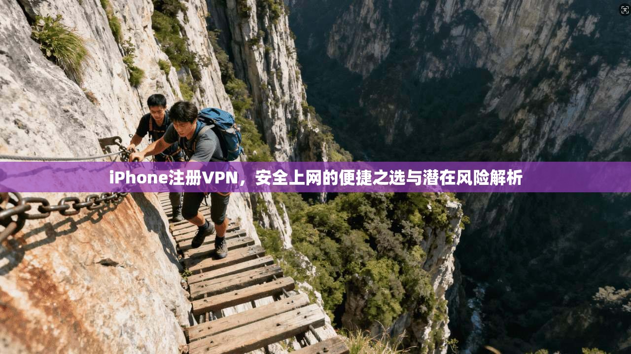 iPhone注册VPN，安全上网的便捷之选与潜在风险解析