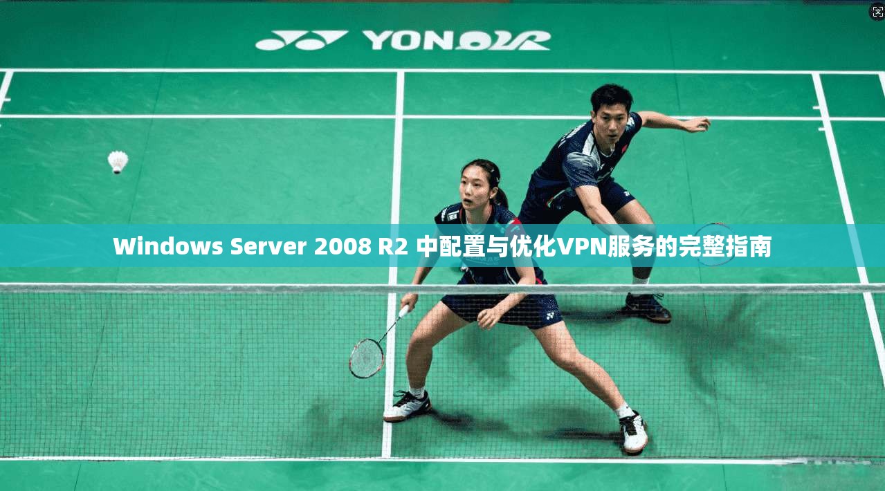 Windows Server 2008 R2 中配置与优化VPN服务的完整指南