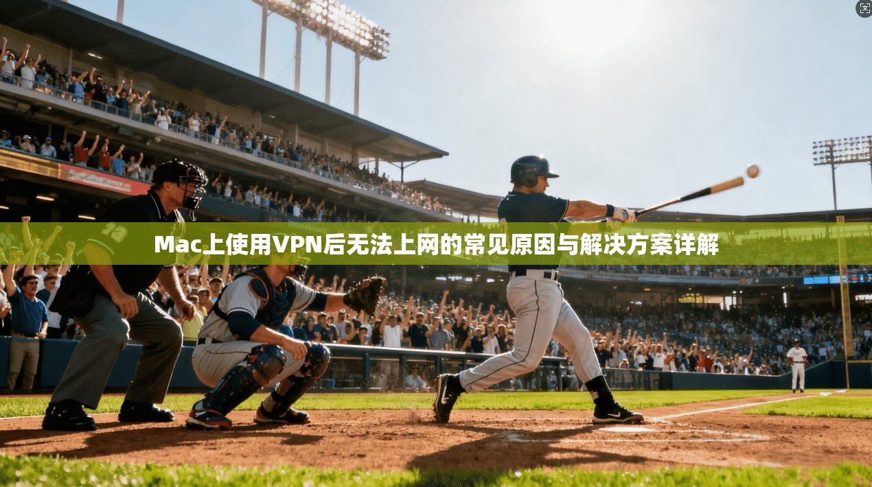 Mac上使用VPN后无法上网的常见原因与解决方案详解