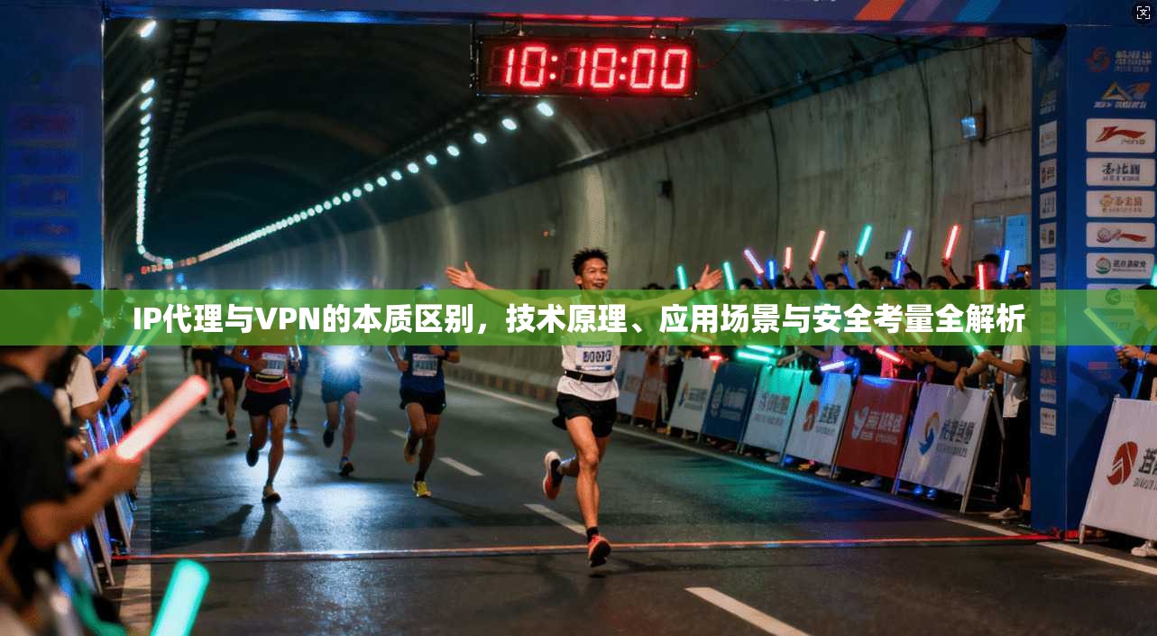 IP代理与VPN的本质区别，技术原理、应用场景与安全考量全解析