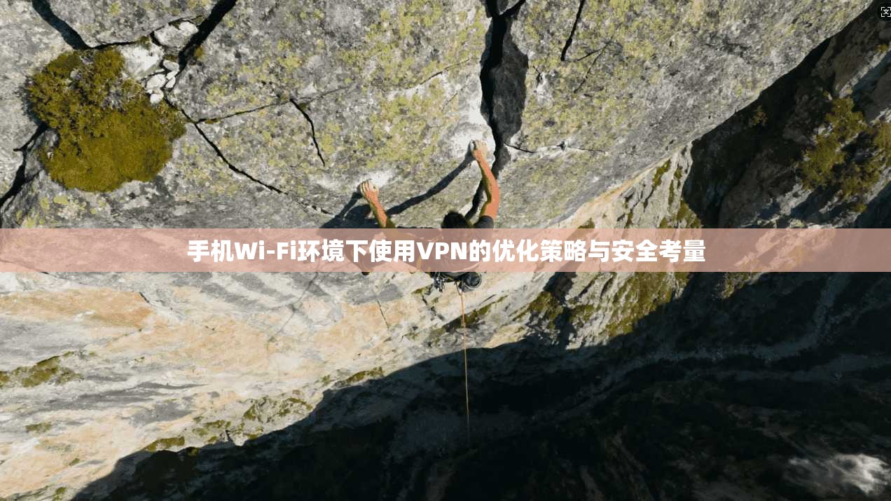 手机Wi-Fi环境下使用VPN的优化策略与安全考量 手机Wi-Fi环境下使用VPN的优化策略与安全考量