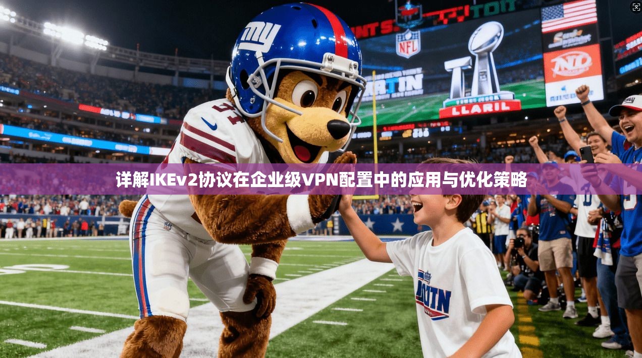 详解IKEv2协议在企业级VPN配置中的应用与优化策略