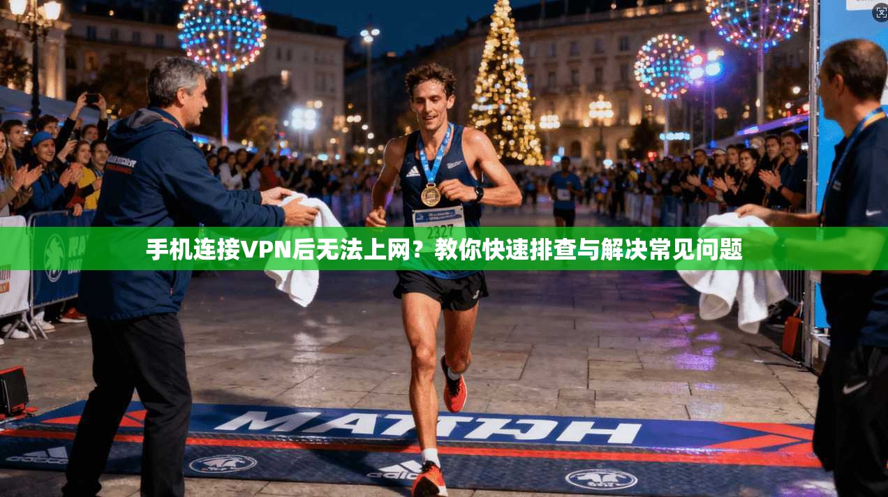 手机连接VPN后无法上网？教你快速排查与解决常见问题