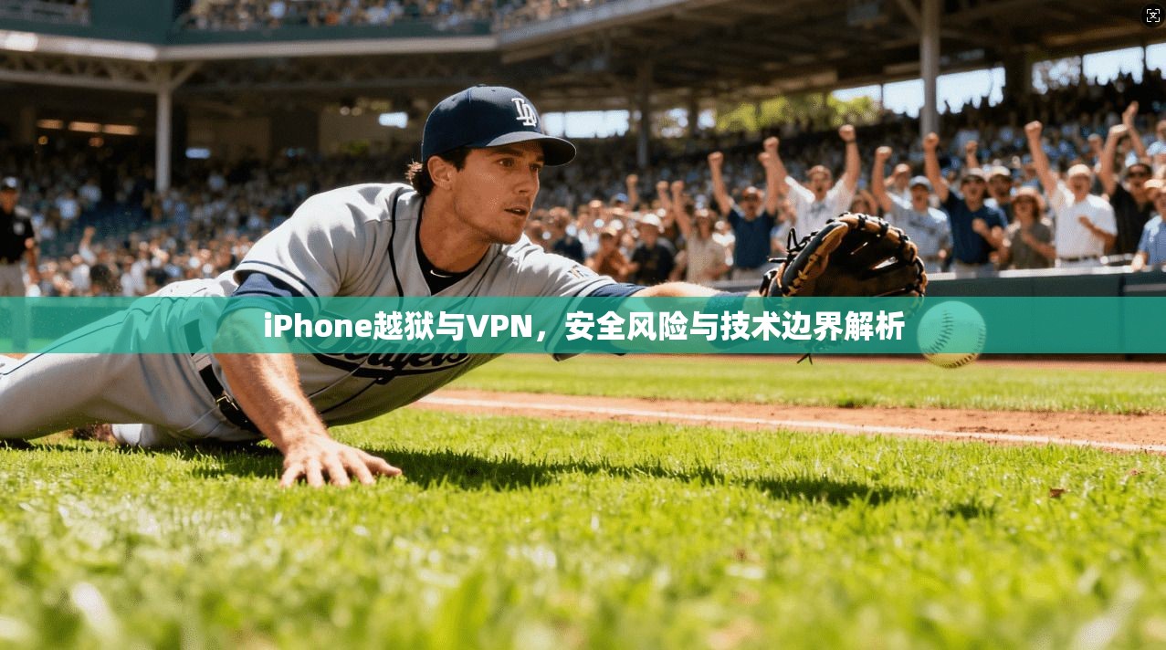 iPhone越狱与VPN，安全风险与技术边界解析