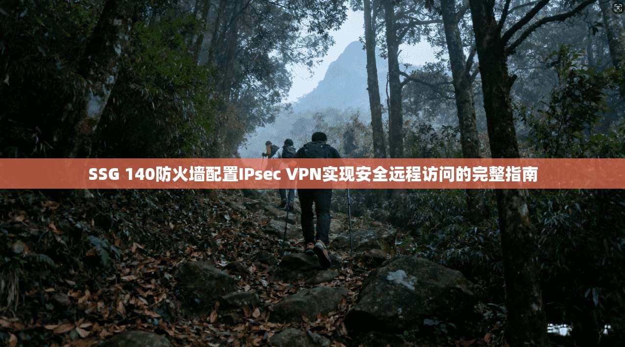 SSG 140防火墙配置IPsec VPN实现安全远程访问的完整指南