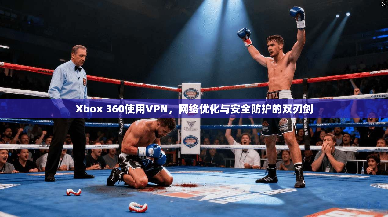 Xbox 360使用VPN，网络优化与安全防护的双刃剑