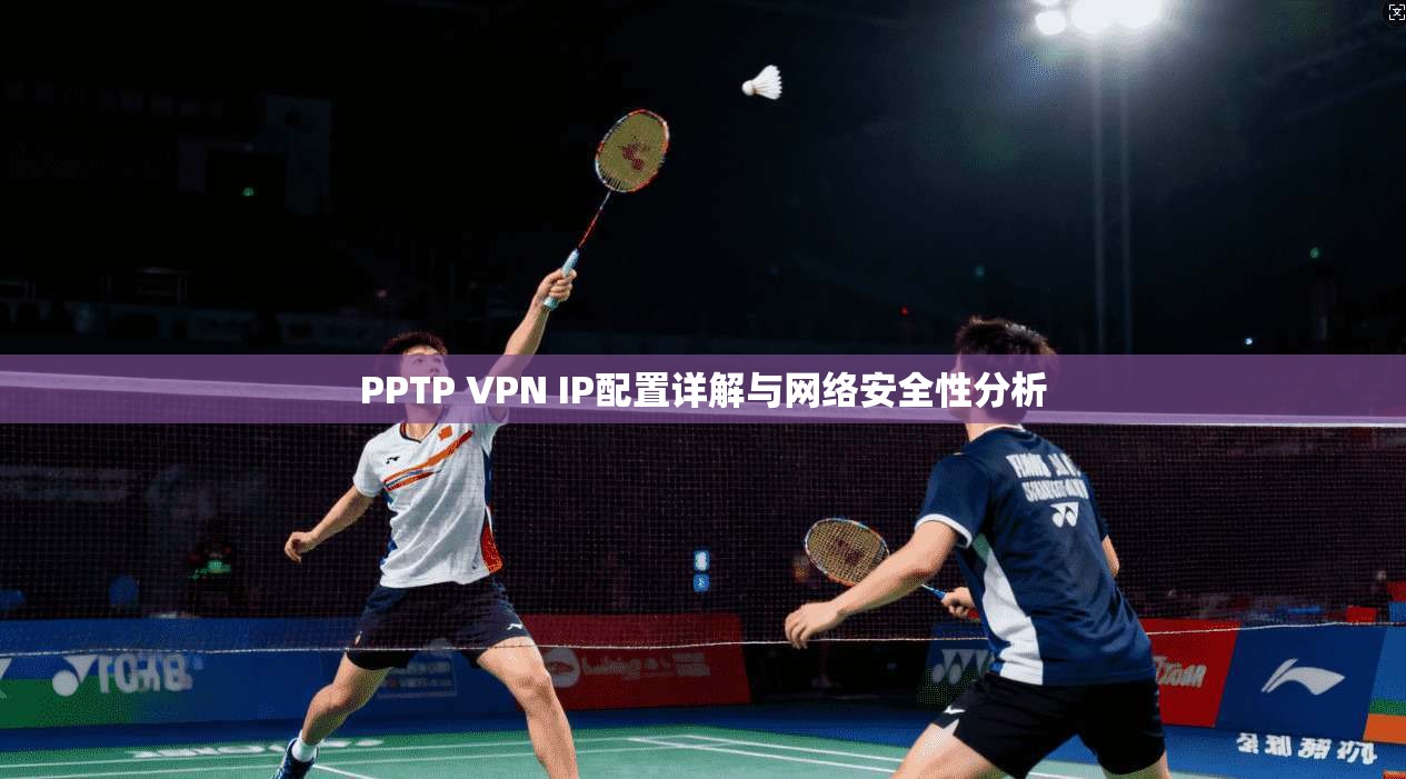 PPTP VPN IP配置详解与网络安全性分析