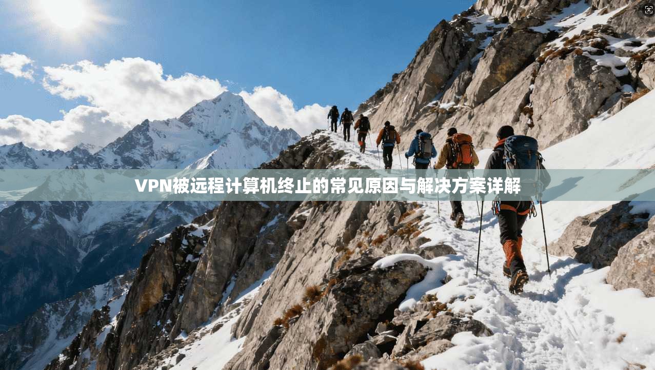 VPN被远程计算机终止的常见原因与解决方案详解