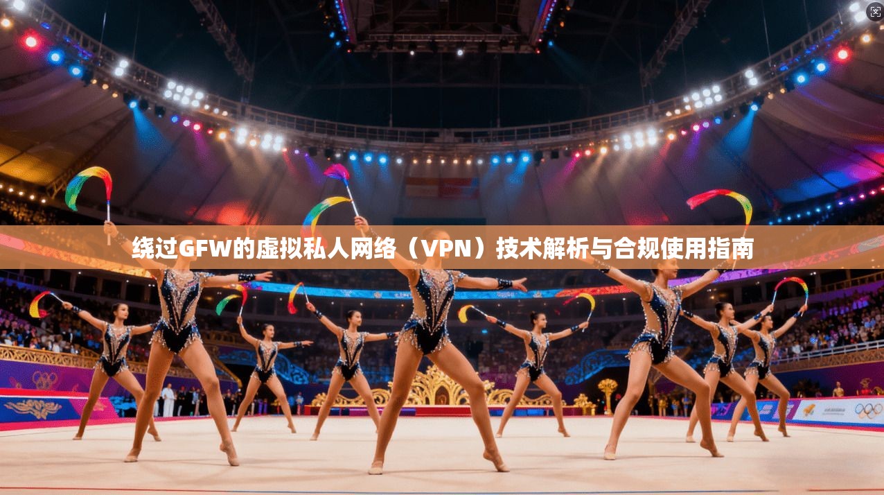 绕过GFW的虚拟私人网络(VPN)技术解析与合规使用指南