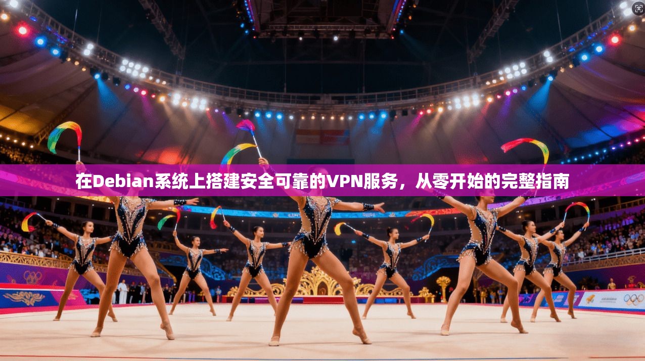 在Debian系统上搭建安全可靠的VPN服务,从零开始的完整指南