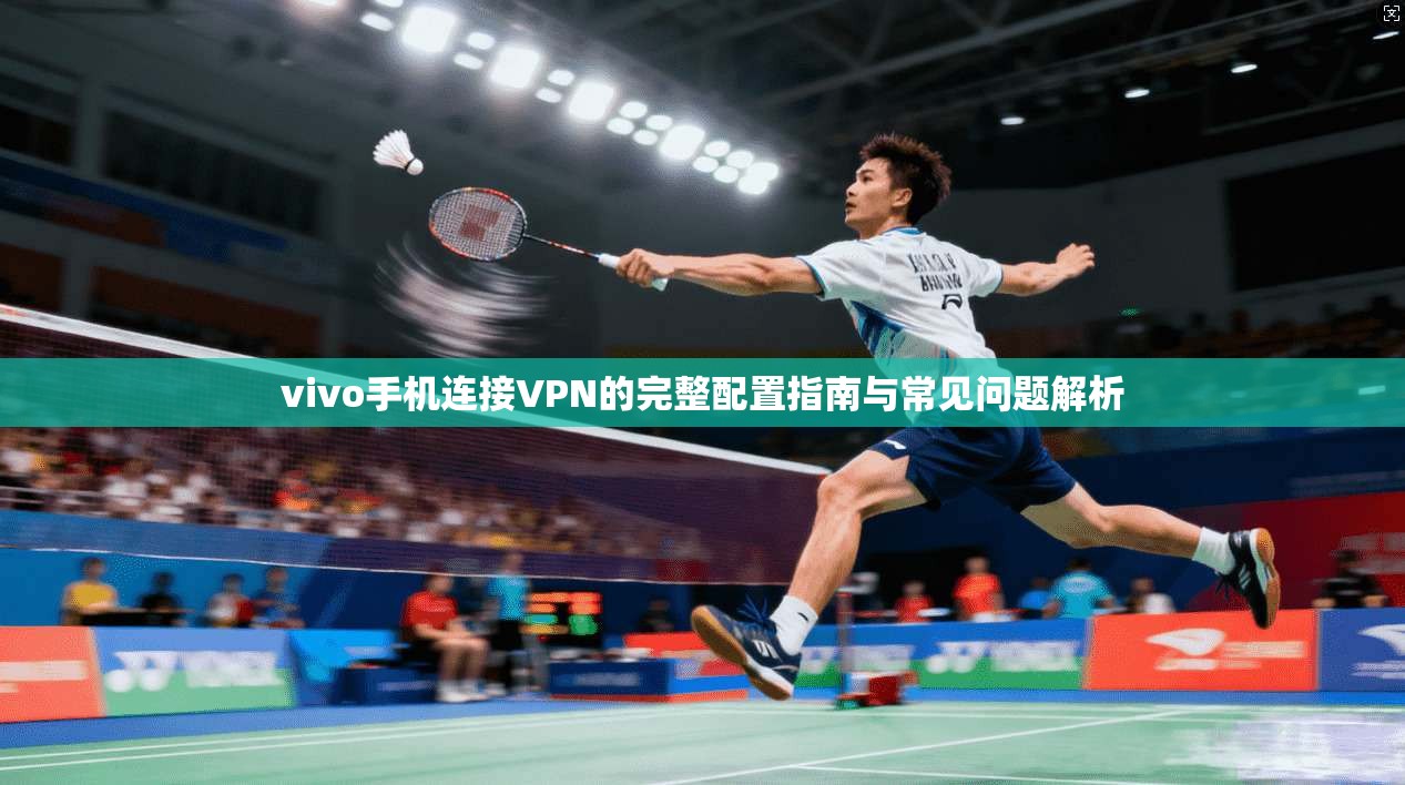 vivo手机连接VPN的完整配置指南与常见问题解析