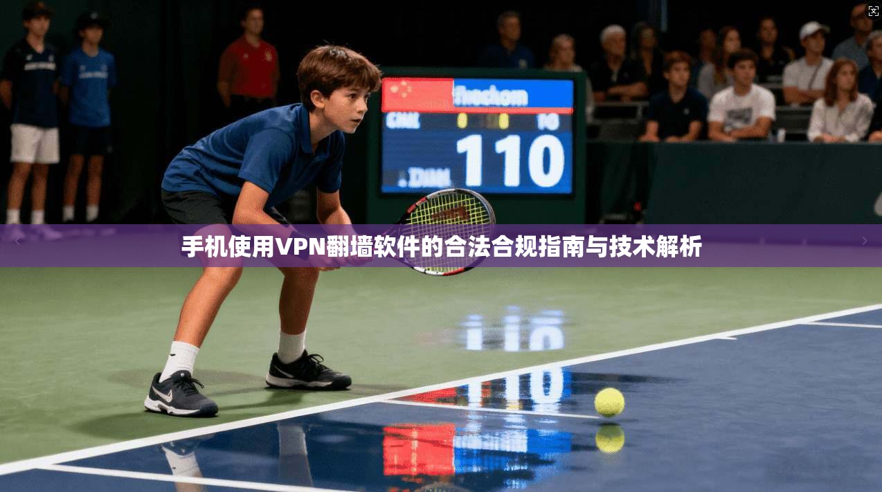 手机使用VPN翻墙软件的合法合规指南与技术解析