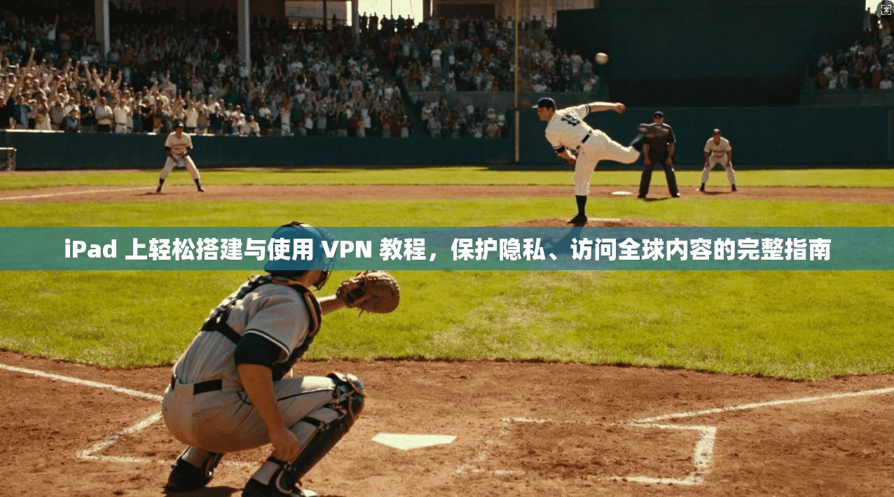 iPad 上轻松搭建与使用 VPN 教程，保护隐私、访问全球内容的完整指南