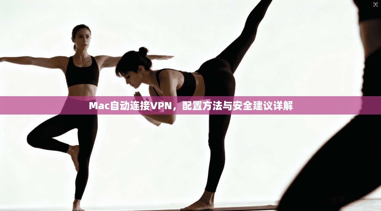 Mac自动连接VPN，配置方法与安全建议详解