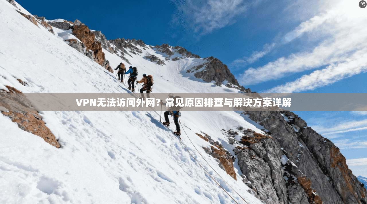 VPN无法访问外网？常见原因排查与解决方案详解