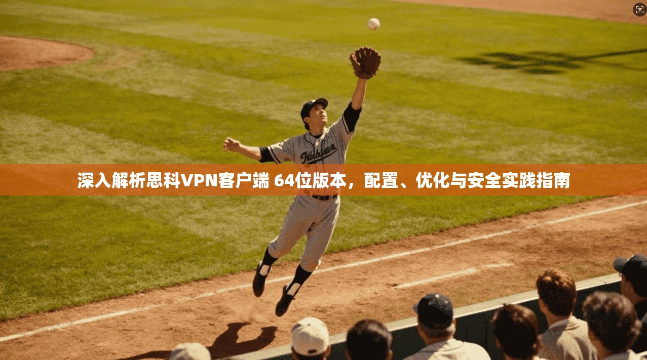 深入解析思科VPN客户端 64位版本,配置、优化与安全实践指南