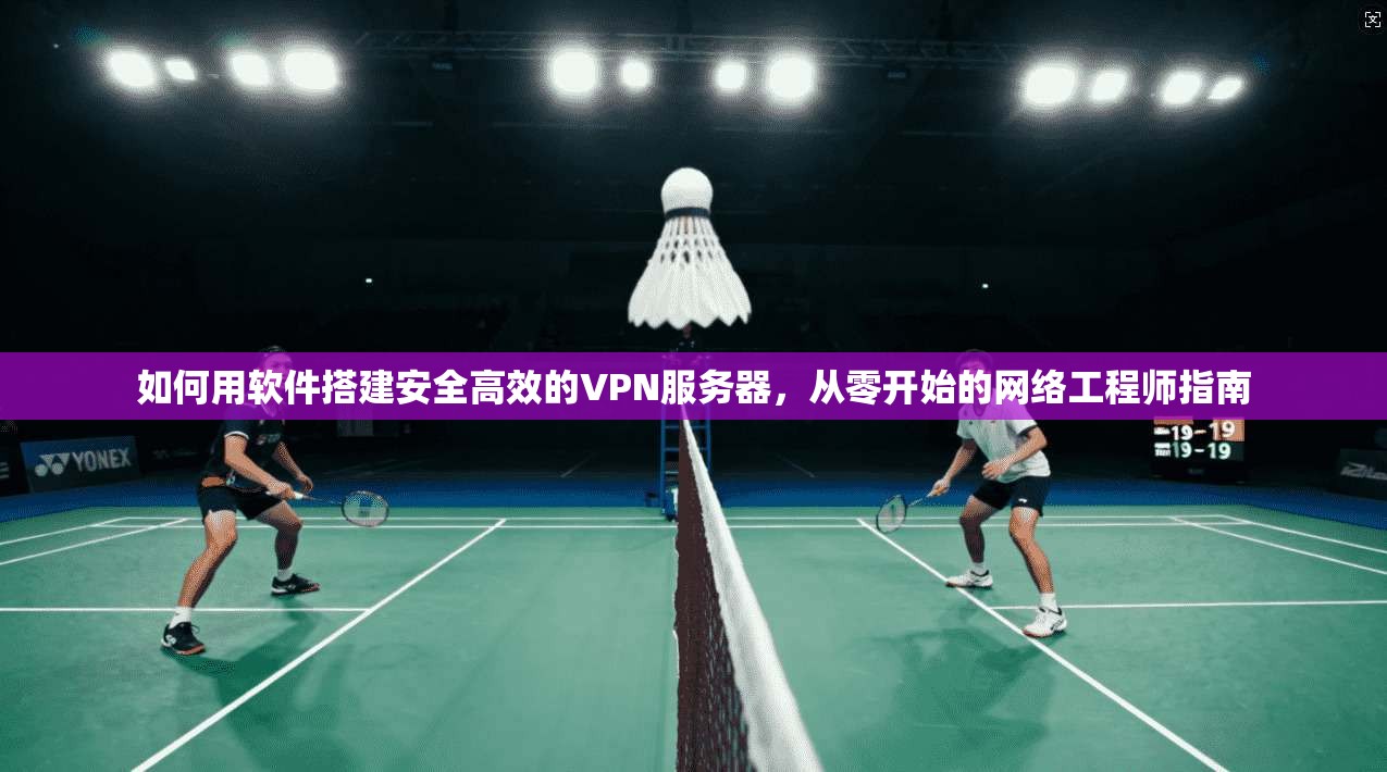 如何用软件搭建安全高效的VPN服务器，从零开始的网络工程师指南