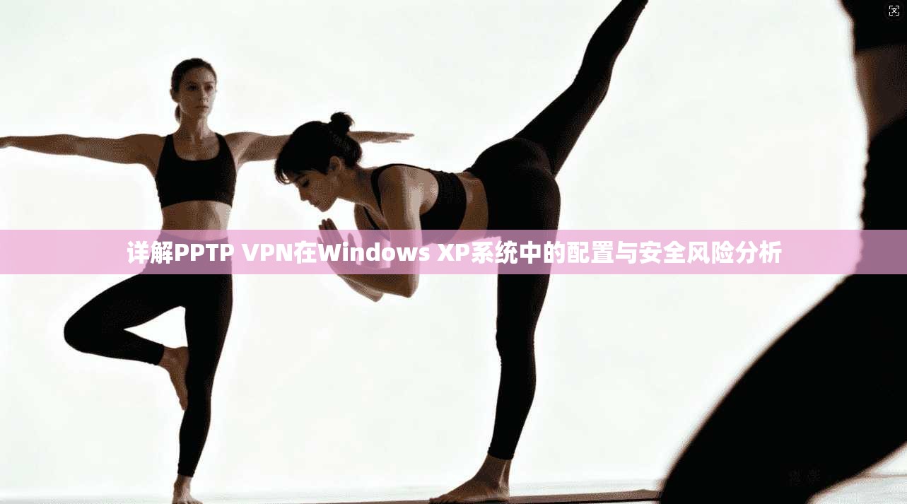 详解PPTP VPN在Windows XP系统中的配置与安全风险分析