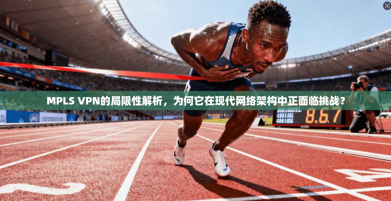 MPLS VPN的局限性解析，为何它在现代网络架构中正面临挑战？