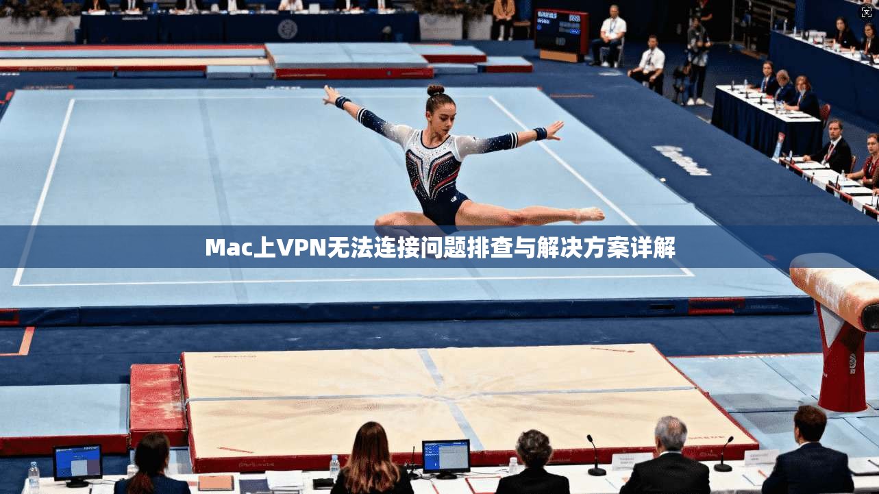 Mac上VPN无法连接问题排查与解决方案详解