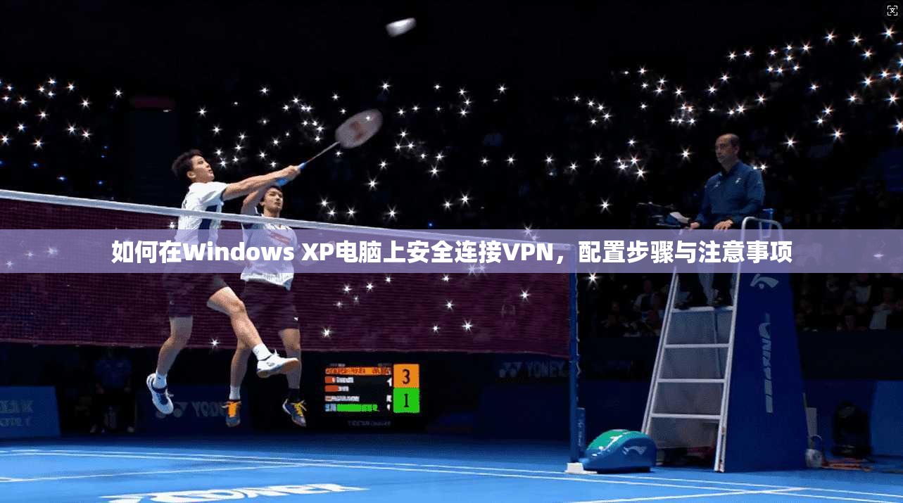 如何在Windows XP电脑上安全连接VPN，配置步骤与注意事项