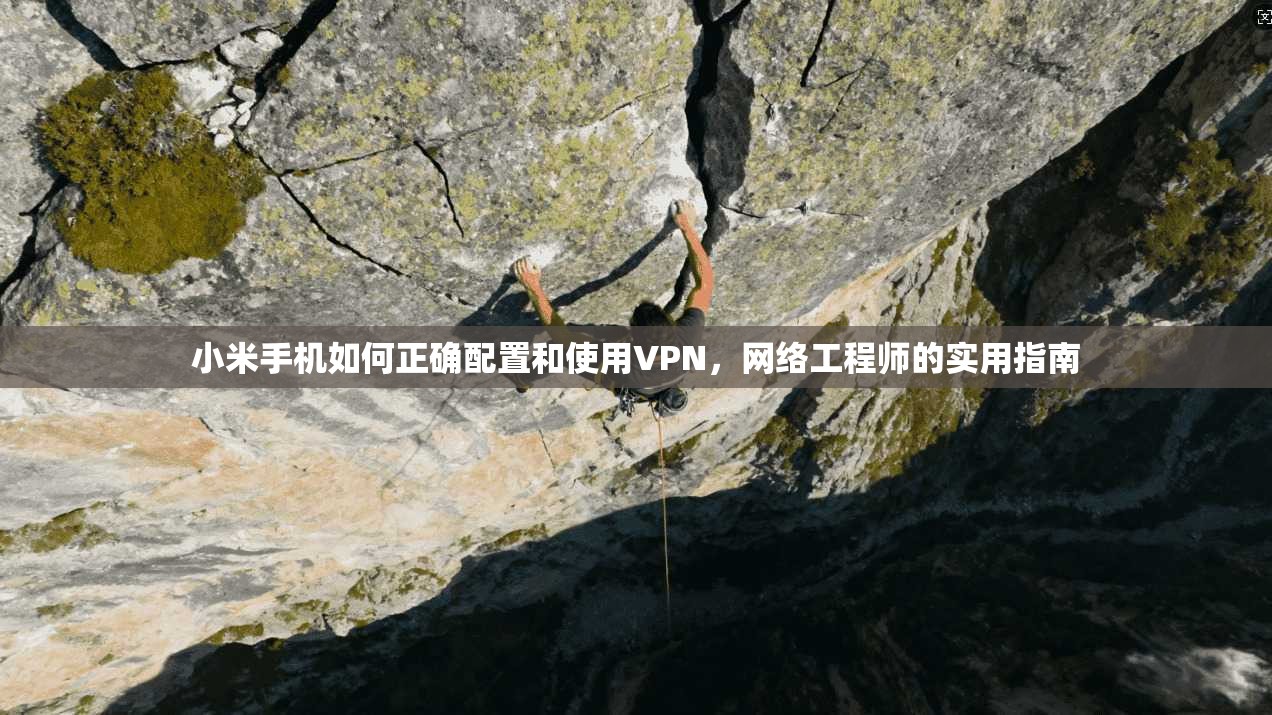 小米手机如何正确配置和使用VPN，网络工程师的实用指南