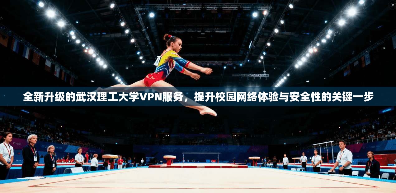 全新升级的武汉理工大学VPN服务，提升校园网络体验与安全性的关键一步