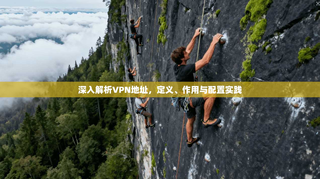 深入解析VPN地址,定义、作用与配置实践