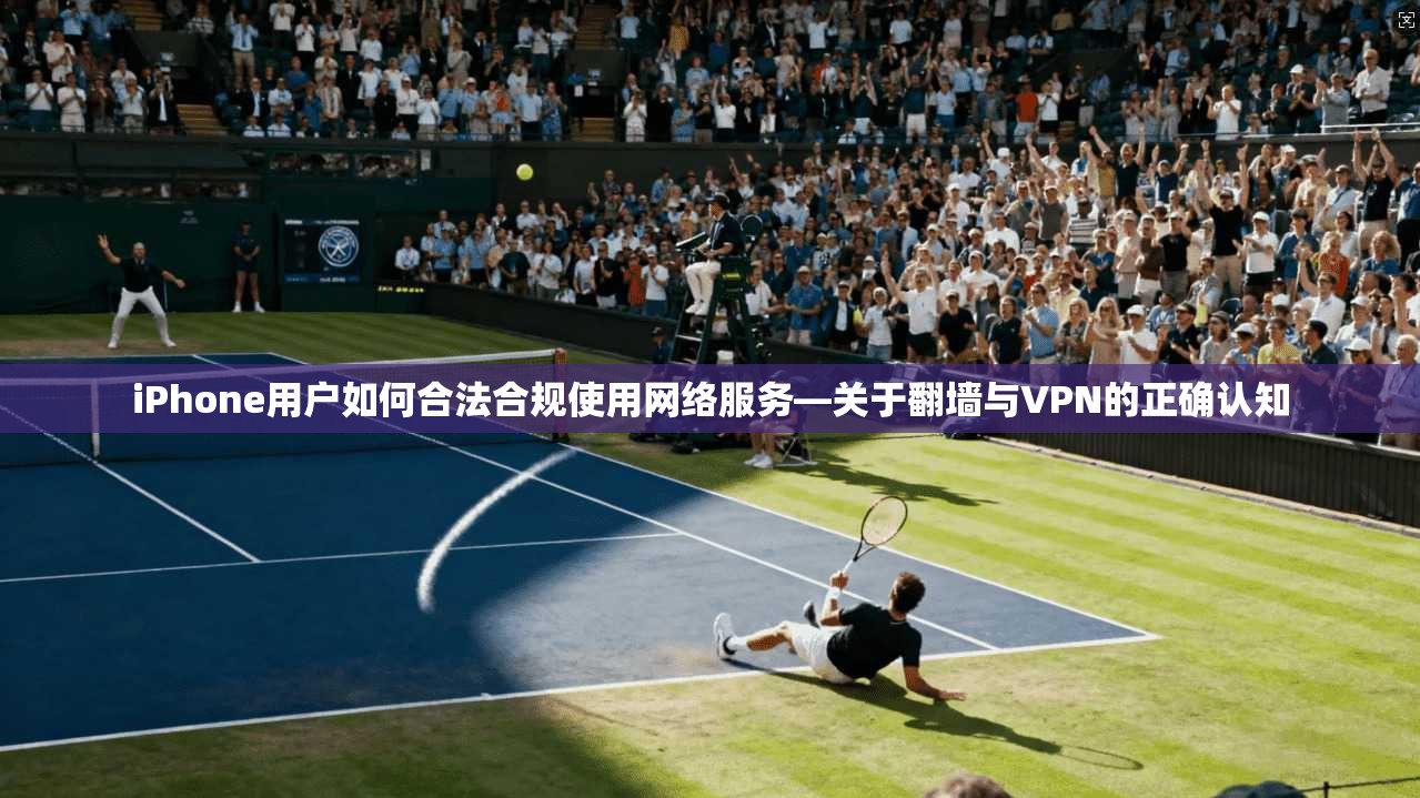 iPhone用户如何合法合规使用网络服务—关于翻墙与VPN的正确认知