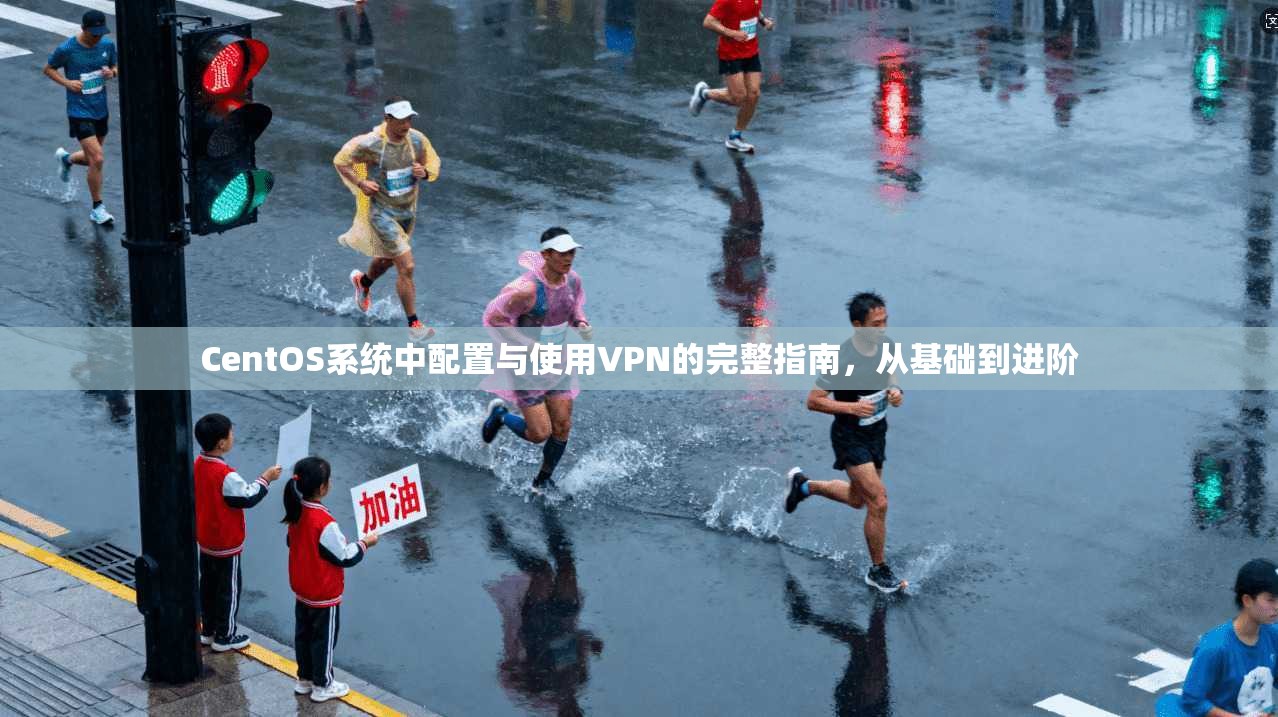 CentOS系统中配置与使用VPN的完整指南，从基础到进阶