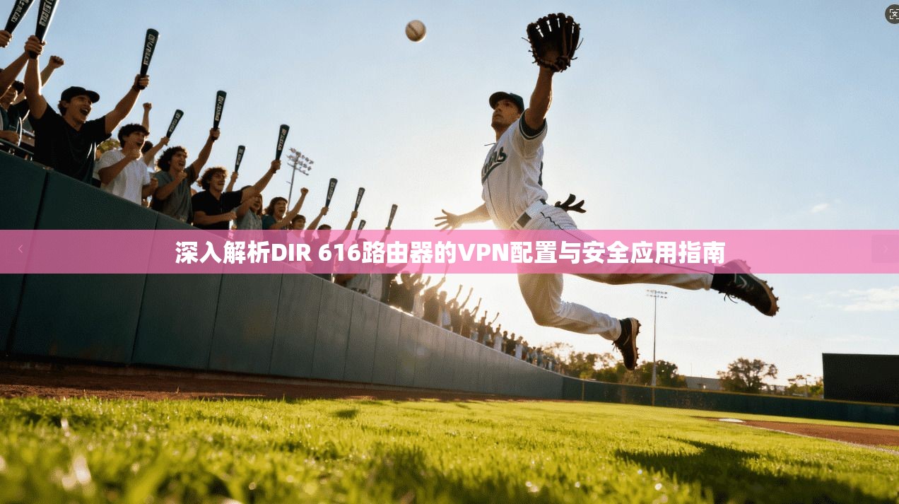 深入解析DIR 616路由器的VPN配置与安全应用指南