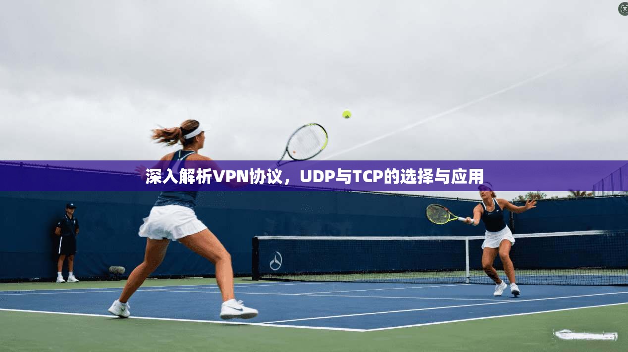 深入解析VPN协议，UDP与TCP的选择与应用