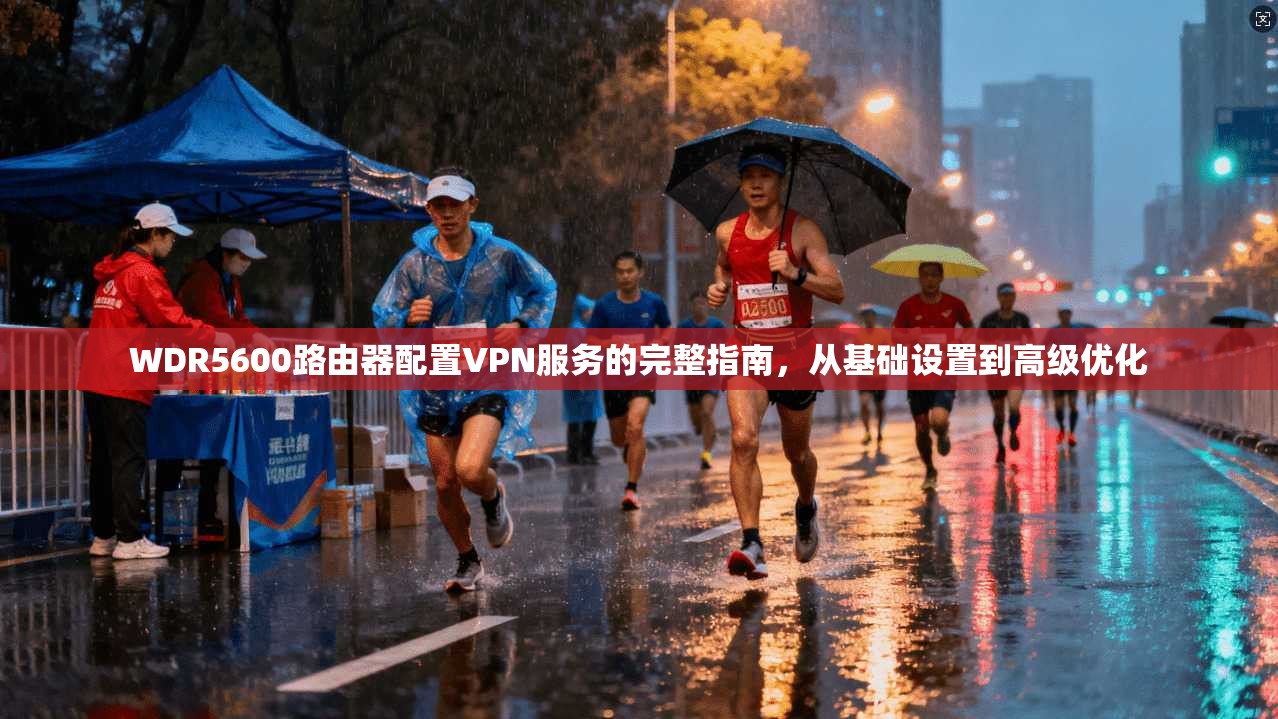 WDR5600路由器配置VPN服务的完整指南，从基础设置到高级优化