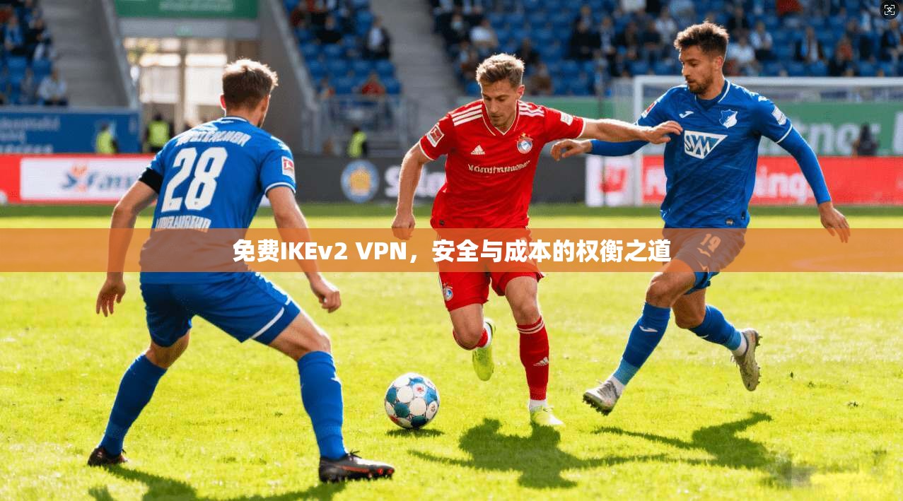 免费IKEv2 VPN，安全与成本的权衡之道