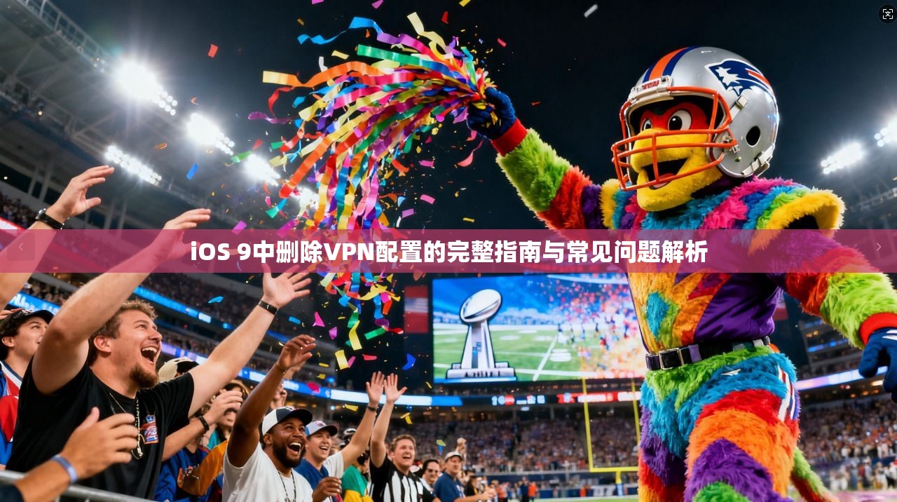 iOS 9中删除VPN配置的完整指南与常见问题解析