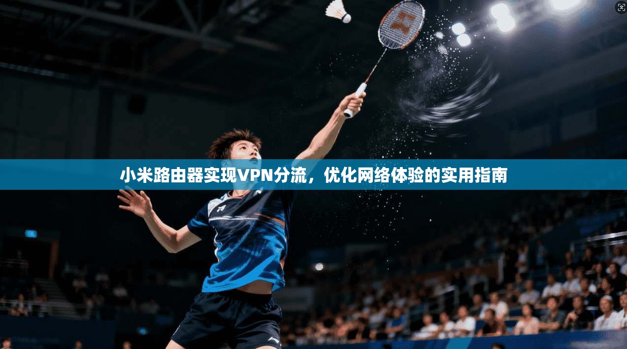 小米路由器实现VPN分流，优化网络体验的实用指南