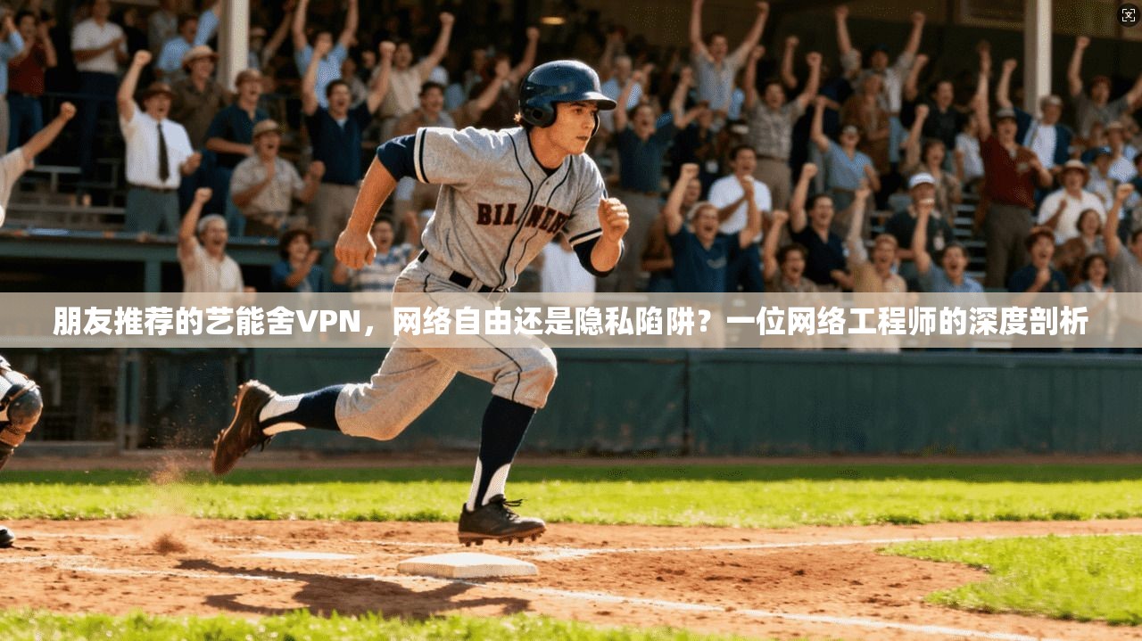 朋友推荐的艺能舍VPN，网络自由还是隐私陷阱？一位网络工程师的深度剖析