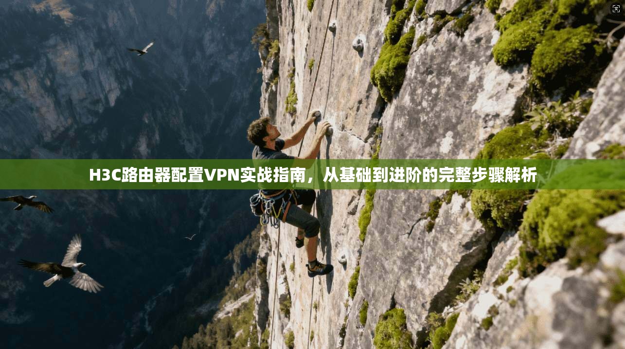 H3C路由器配置VPN实战指南,从基础到进阶的完整步骤解析 H3C路由器配置VPN实战指南,从基础到进阶的完整步骤解析