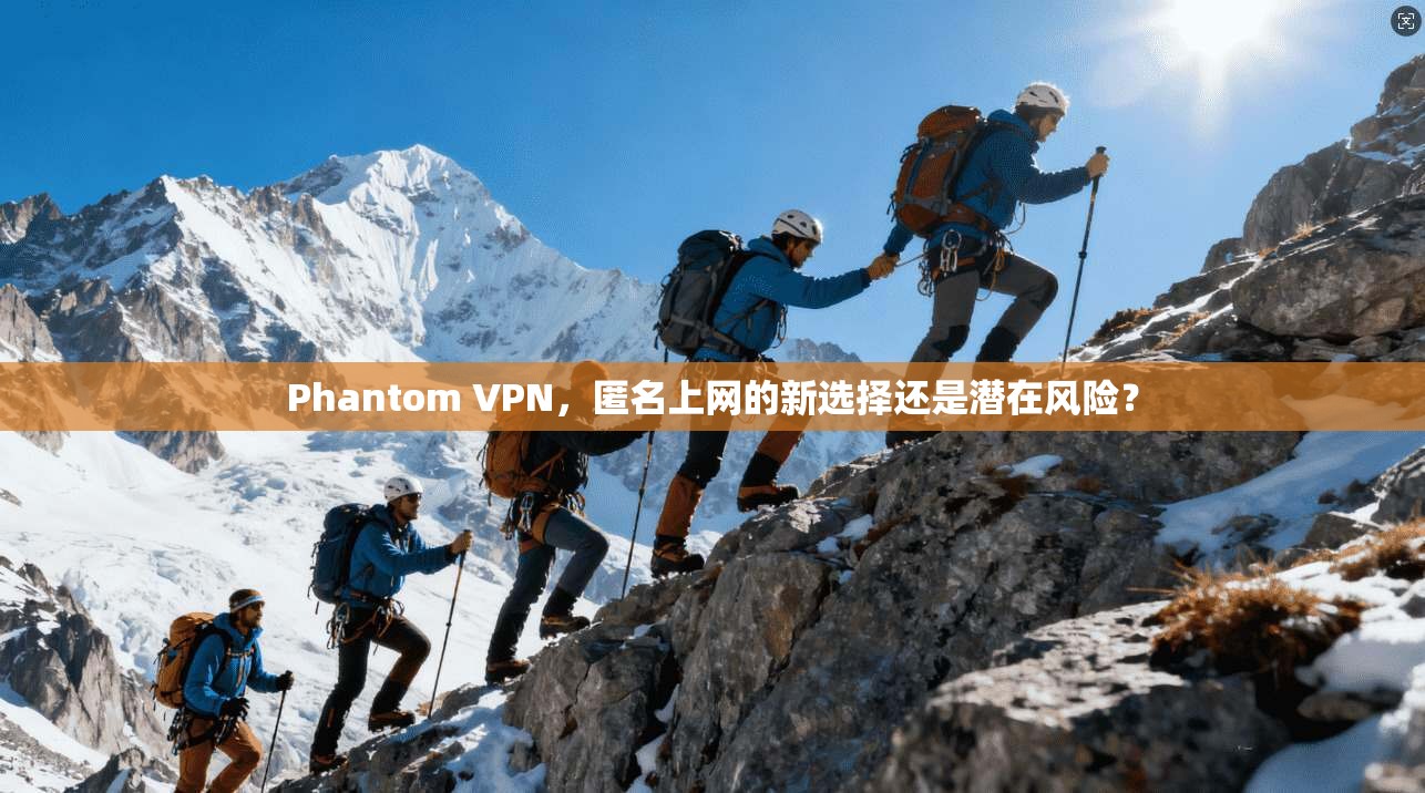 Phantom VPN，匿名上网的新选择还是潜在风险？