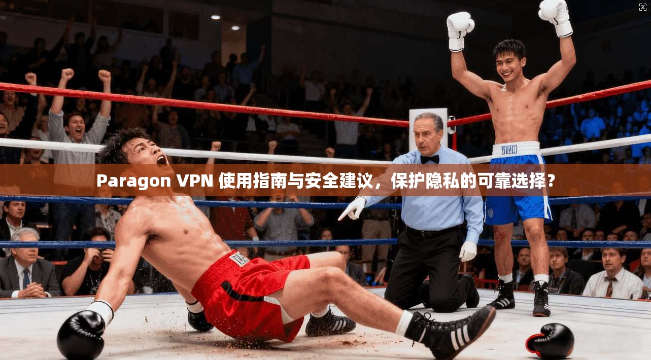 Paragon VPN 使用指南与安全建议，保护隐私的可靠选择？