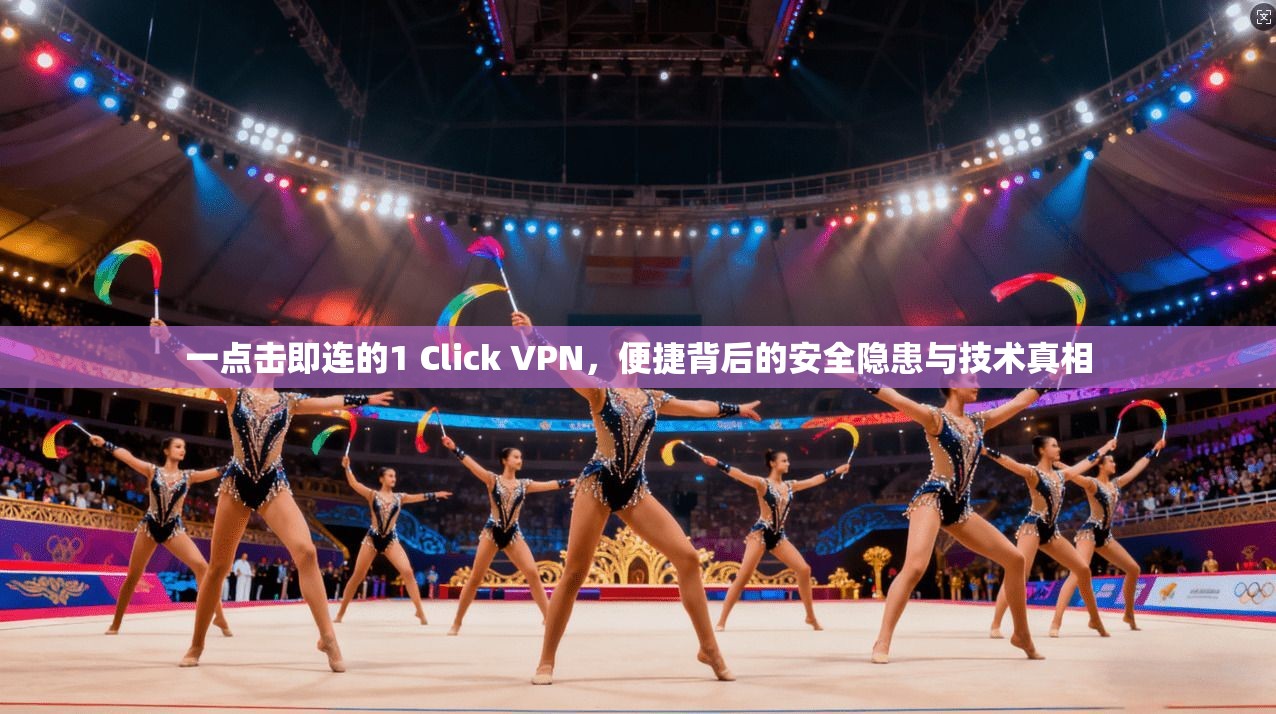 一点击即连的1 Click VPN，便捷背后的安全隐患与技术真相